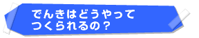 でんきはどうやってつくられるの？