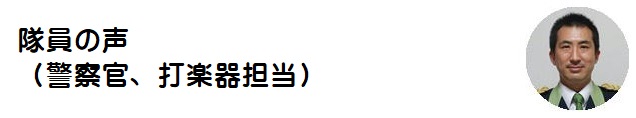 隊員の声（警察官、打楽器担当）